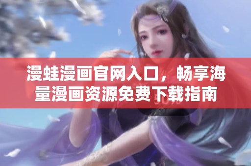 漫蛙漫画官网入口，畅享海量漫画资源免费下载指南
