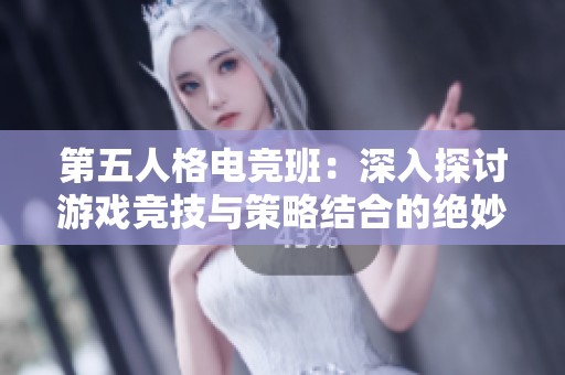 第五人格电竞班：深入探讨游戏竞技与策略结合的绝妙体验与挑战分析