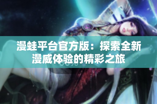 漫蛙平台官方版：探索全新漫威体验的精彩之旅