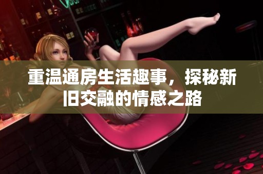 重温通房生活趣事，探秘新旧交融的情感之路