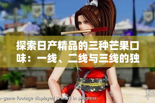 探索日产精品的三种芒果口味：一线、二线与三线的独特魅力