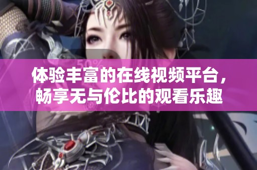 体验丰富的在线视频平台，畅享无与伦比的观看乐趣