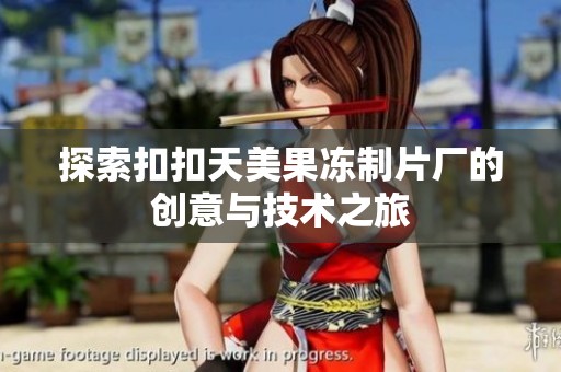 探索扣扣天美果冻制片厂的创意与技术之旅