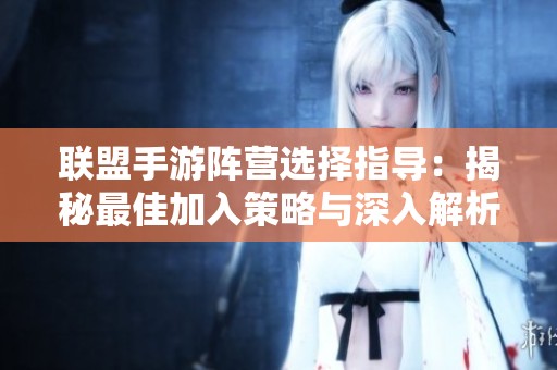 联盟手游阵营选择指导：揭秘最佳加入策略与深入解析玩法优势与劣势