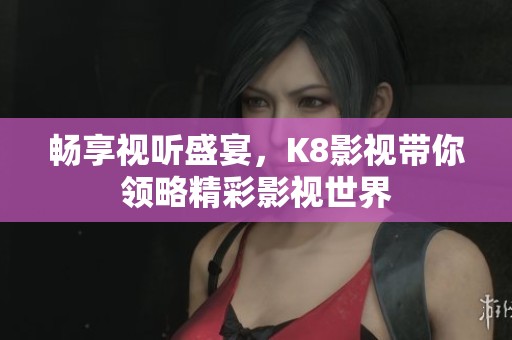畅享视听盛宴，K8影视带你领略精彩影视世界