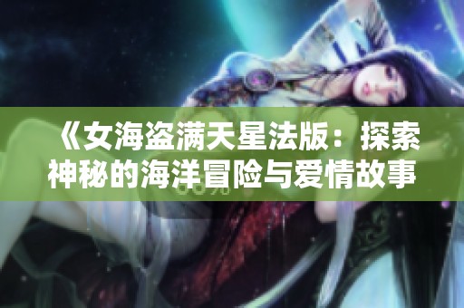 《女海盗满天星法版：探索神秘的海洋冒险与爱情故事》