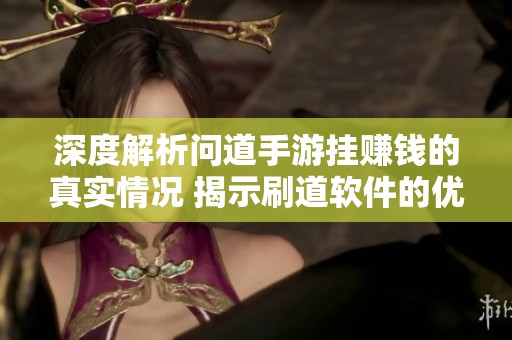 深度解析问道手游挂赚钱的真实情况 揭示刷道软件的优势劣势及潜在风险