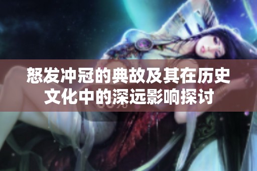 怒发冲冠的典故及其在历史文化中的深远影响探讨