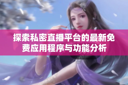 探索私密直播平台的最新免费应用程序与功能分析
