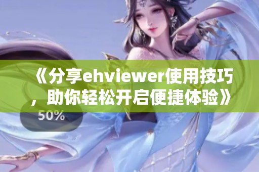 《分享ehviewer使用技巧，助你轻松开启便捷体验》