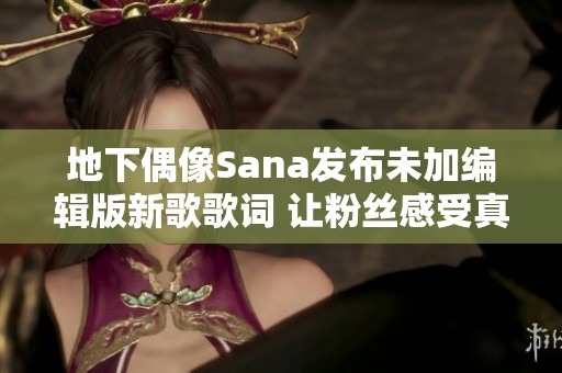 地下偶像Sana发布未加编辑版新歌歌词 让粉丝感受真实魅力