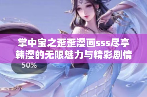 掌中宝之歪歪漫画sss尽享韩漫的无限魅力与精彩剧情