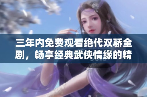 三年内免费观看绝代双骄全剧，畅享经典武侠情缘的精彩故事