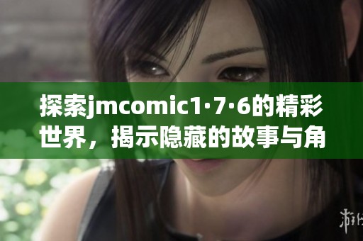 探索jmcomic1·7·6的精彩世界，揭示隐藏的故事与角色秘密