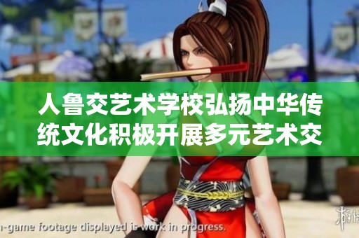 人鲁交艺术学校弘扬中华传统文化积极开展多元艺术交流活动