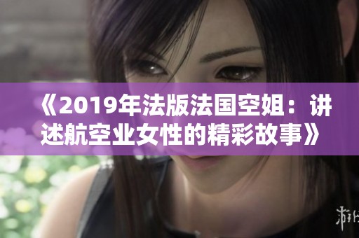 《2019年法版法国空姐：讲述航空业女性的精彩故事》