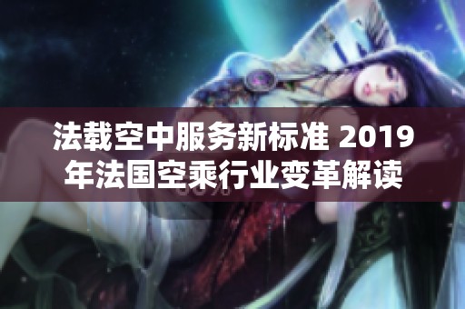 法载空中服务新标准 2019年法国空乘行业变革解读