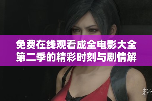 免费在线观看成全电影大全第二季的精彩时刻与剧情解析