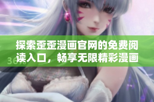 探索歪歪漫画官网的免费阅读入口，畅享无限精彩漫画