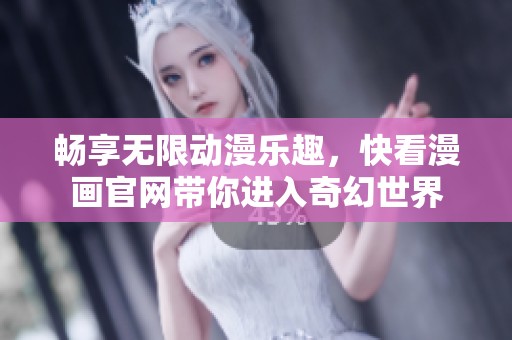 畅享无限动漫乐趣，快看漫画官网带你进入奇幻世界