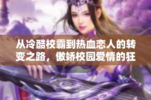 从冷酷校霸到热血恋人的转变之路，傲娇校园爱情的狂潮来袭