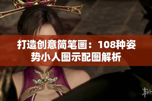 打造创意简笔画：108种姿势小人图示配图解析