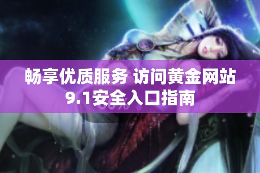 畅享优质服务 访问黄金网站9.1安全入口指南