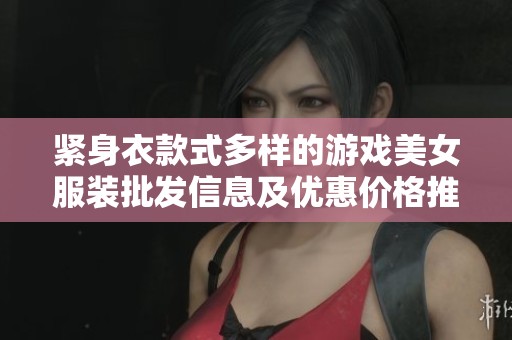 紧身衣款式多样的游戏美女服装批发信息及优惠价格推荐，寻找优质货源的最佳选择