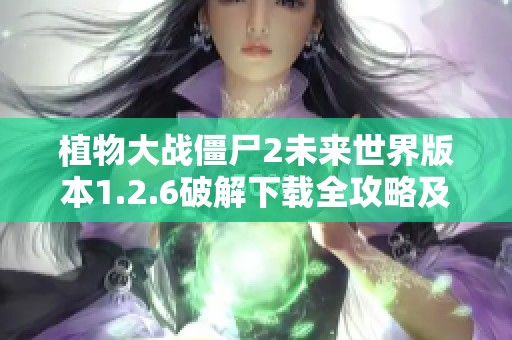 植物大战僵尸2未来世界版本1.2.6破解下载全攻略及玩法解析助你轻松闯关