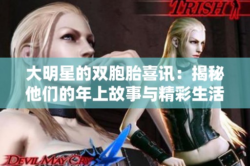 大明星的双胞胎喜讯：揭秘他们的年上故事与精彩生活