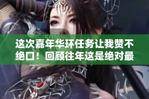 这次嘉年华环任务让我赞不绝口！回顾往年这是绝对最出色的一次活动！