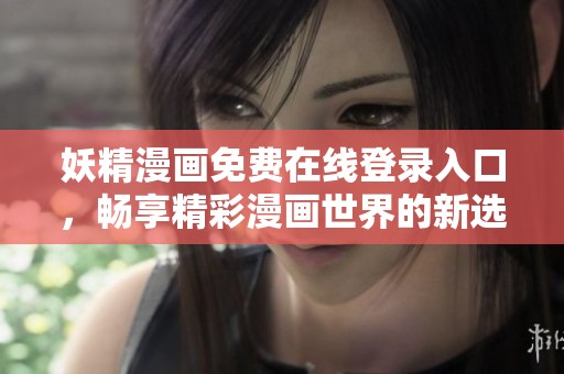 妖精漫画免费在线登录入口，畅享精彩漫画世界的新选择