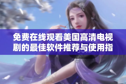 免费在线观看美国高清电视剧的最佳软件推荐与使用指南