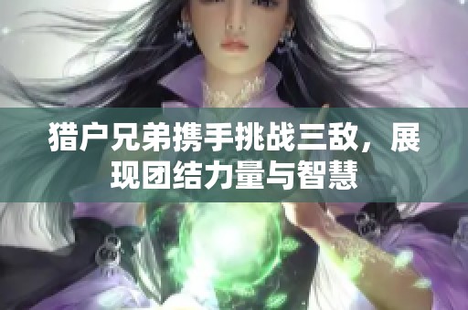 猎户兄弟携手挑战三敌，展现团结力量与智慧