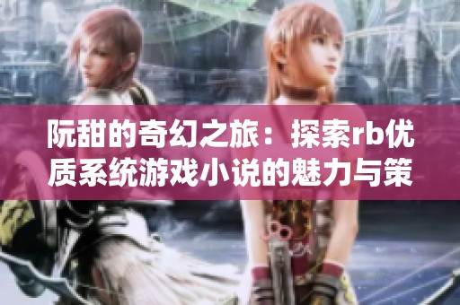 阮甜的奇幻之旅：探索rb优质系统游戏小说的魅力与策略
