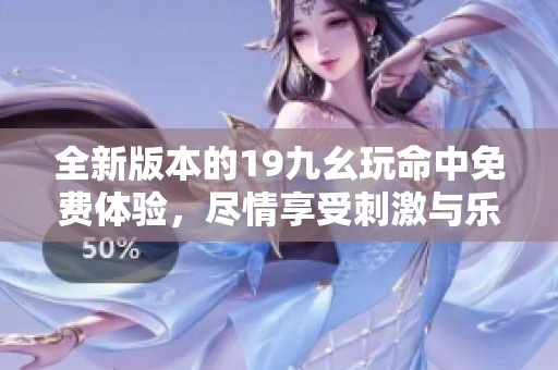 全新版本的19九幺玩命中免费体验，尽情享受刺激与乐趣