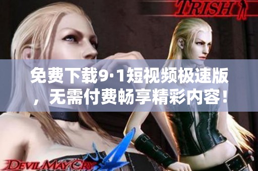 免费下载9·1短视频极速版，无需付费畅享精彩内容！