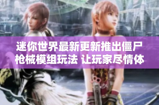 迷你世界最新更新推出僵尸枪械模组玩法 让玩家尽情体验生存挑战乐趣