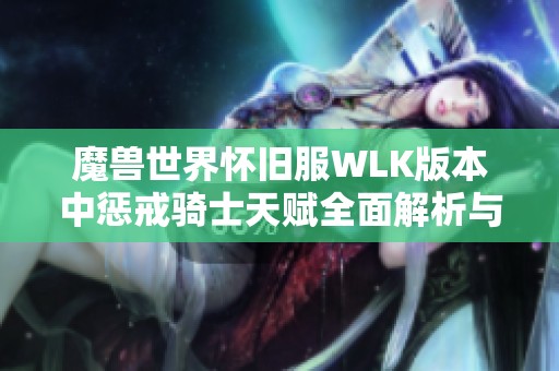 魔兽世界怀旧服WLK版本中惩戒骑士天赋全面解析与最佳搭配指南