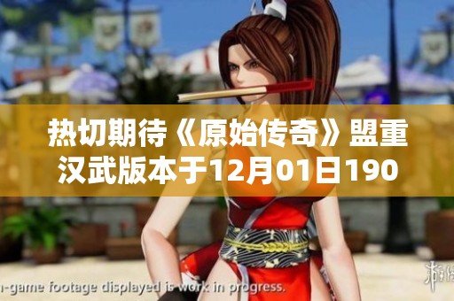 热切期待《原始传奇》盟重汉武版本于12月01日1900盛大开启，加入战斗挑战！