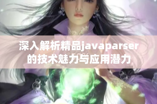 深入解析精品javaparser的技术魅力与应用潜力