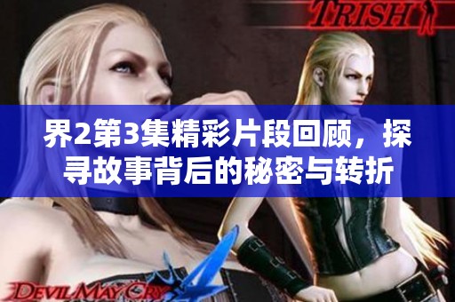 界2第3集精彩片段回顾，探寻故事背后的秘密与转折