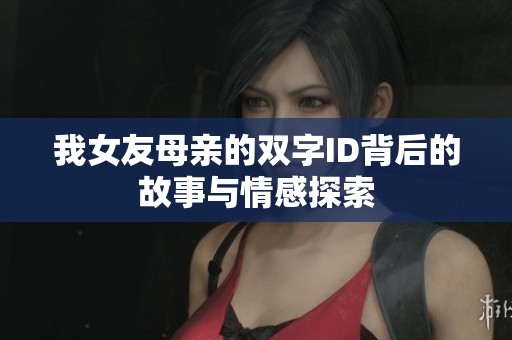 我女友母亲的双字ID背后的故事与情感探索