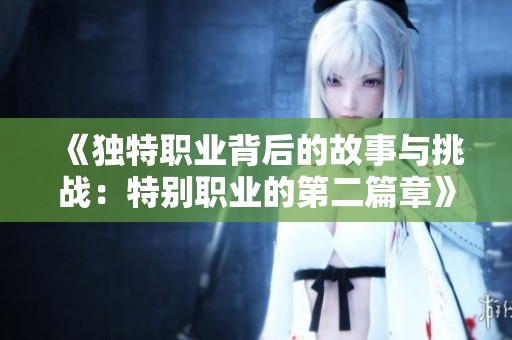 《独特职业背后的故事与挑战：特别职业的第二篇章》