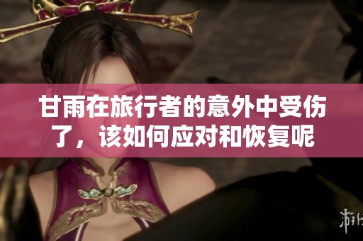 甘雨在旅行者的意外中受伤了，该如何应对和恢复呢