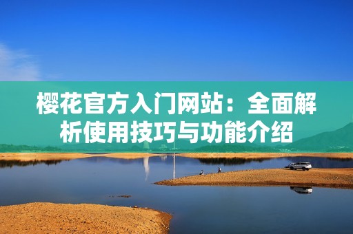 樱花官方入门网站：全面解析使用技巧与功能介绍