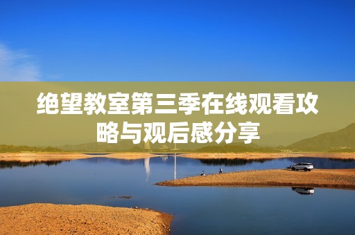 绝望教室第三季在线观看攻略与观后感分享