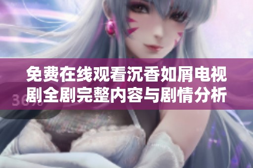 免费在线观看沉香如屑电视剧全剧完整内容与剧情分析