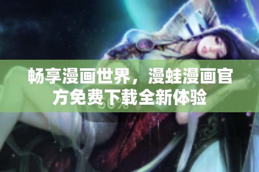 畅享漫画世界，漫蛙漫画官方免费下载全新体验