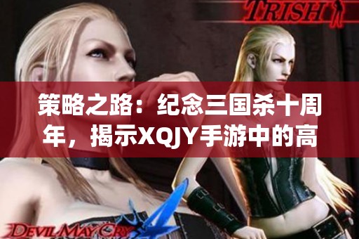 策略之路：纪念三国杀十周年，揭示XQJY手游中的高手养成秘籍与心得分享